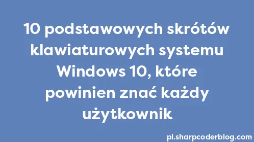 10 podstawowych skrótów klawiaturowych systemu Windows 10, które powinien znać każdy użytkownik - Thumbnail