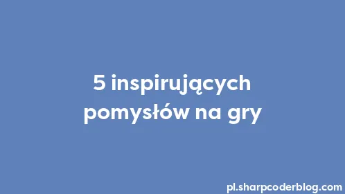5 inspirujących pomysłów na gry - Thumbnail