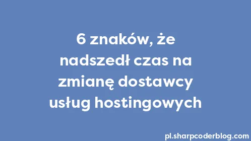 6 znaków, że nadszedł czas na zmianę dostawcy usług hostingowych - Thumbnail