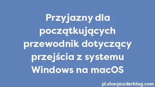 Przyjazny dla początkujących przewodnik dotyczący przejścia z systemu Windows na macOS - Thumbnail