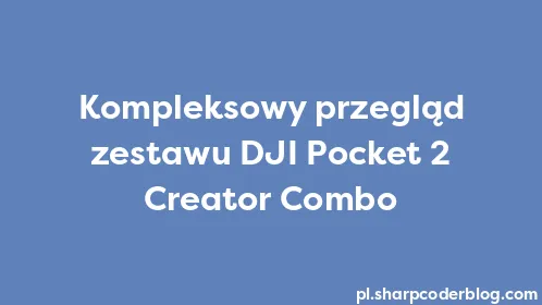 Kompleksowy przegląd zestawu DJI Pocket 2 Creator Combo - Thumbnail