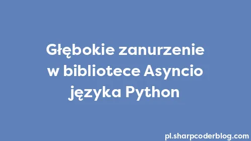 Głębokie zanurzenie w bibliotece Asyncio języka Python - Thumbnail