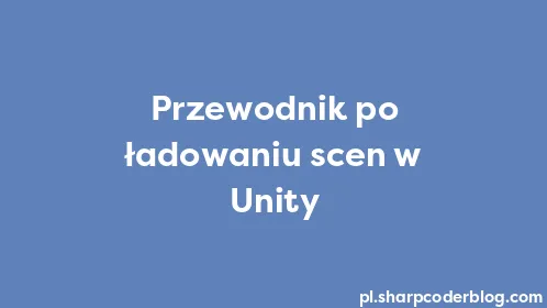 Przewodnik po ładowaniu scen w Unity - Thumbnail