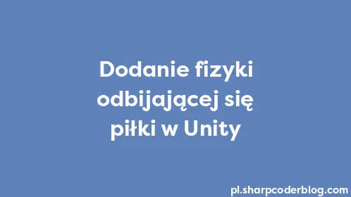 Dodanie fizyki odbijającej się piłki w Unity - Thumbnail
