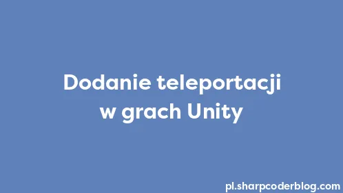 Dodanie teleportacji w grach Unity - Thumbnail