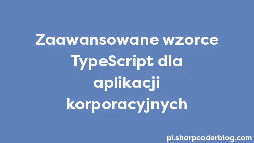 Zaawansowane wzorce TypeScript dla aplikacji korporacyjnych - Thumbnail