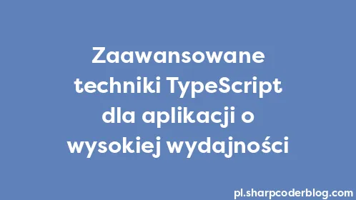 Zaawansowane techniki TypeScript dla aplikacji o wysokiej wydajności - Thumbnail