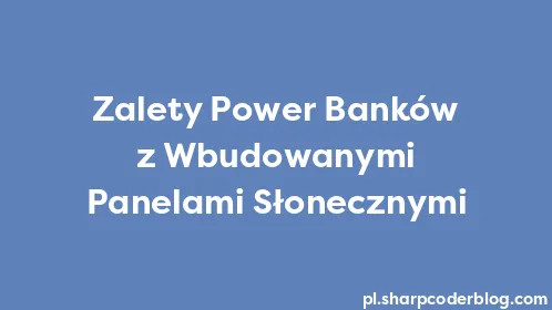 Zalety Power Banków z Wbudowanymi Panelami Słonecznymi - Thumbnail
