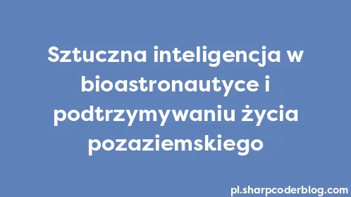 Sztuczna inteligencja w bioastronautyce i podtrzymywaniu życia pozaziemskiego - Thumbnail