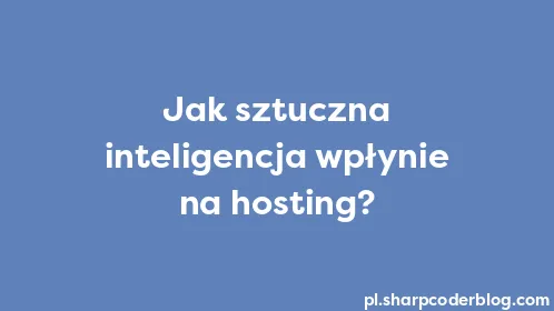 Jak sztuczna inteligencja wpłynie na hosting? - Thumbnail
