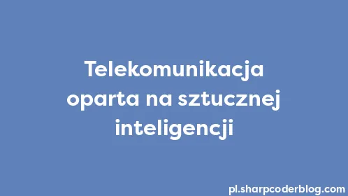 Telekomunikacja oparta na sztucznej inteligencji - Thumbnail