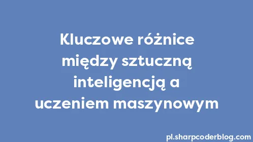 Kluczowe różnice między sztuczną inteligencją a uczeniem maszynowym - Thumbnail
