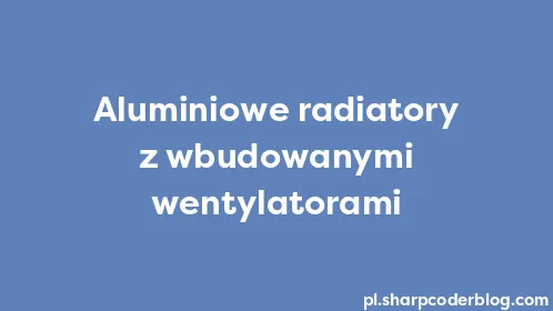 Aluminiowe radiatory z wbudowanymi wentylatorami - Thumbnail