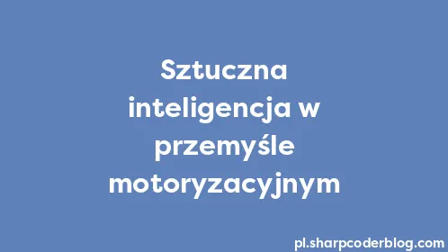 Sztuczna inteligencja w przemyśle motoryzacyjnym - Thumbnail