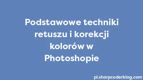 Podstawowe techniki retuszu i korekcji kolorów w Photoshopie - Thumbnail