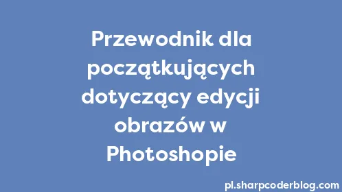 Przewodnik dla początkujących dotyczący edycji obrazów w Photoshopie - Thumbnail