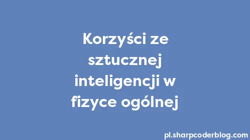 Korzyści ze sztucznej inteligencji w fizyce ogólnej - Thumbnail