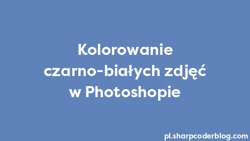 Kolorowanie czarno-białych zdjęć w Photoshopie - Thumbnail
