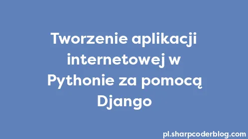 Tworzenie aplikacji internetowej w Pythonie za pomocą Django - Thumbnail