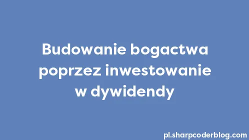 Budowanie bogactwa poprzez inwestowanie w dywidendy - Thumbnail