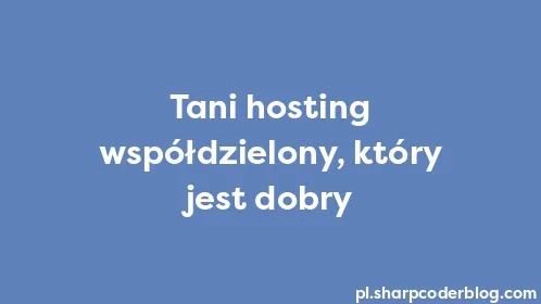 Tani hosting współdzielony, który jest dobry - Thumbnail