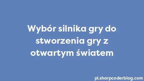 Wybór silnika gry do stworzenia gry z otwartym światem - Thumbnail