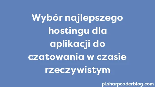 Wybór najlepszego hostingu dla aplikacji do czatowania w czasie rzeczywistym - Thumbnail