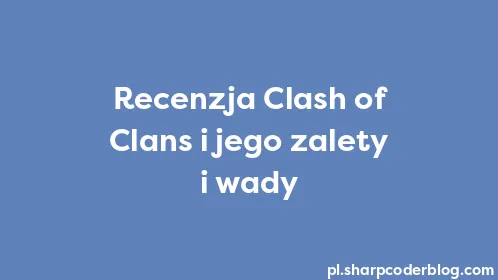 Recenzja Clash of Clans i jego zalety i wady - Thumbnail