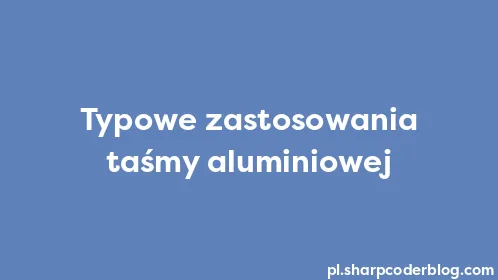Typowe zastosowania taśmy aluminiowej - Thumbnail