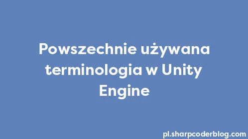 Powszechnie używana terminologia w Unity Engine - Thumbnail