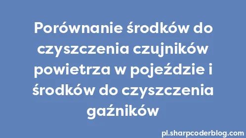 Porównanie środków do czyszczenia czujników powietrza w pojeździe i środków do czyszczenia gaźników - Thumbnail