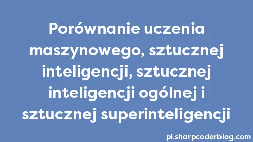 Porównanie uczenia maszynowego, sztucznej inteligencji, sztucznej inteligencji ogólnej i sztucznej superinteligencji - Thumbnail