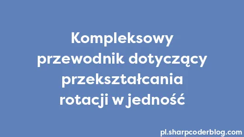 Kompleksowy przewodnik dotyczący przekształcania rotacji w jedność - Thumbnail