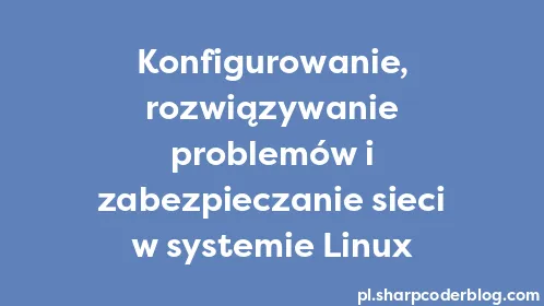 Konfigurowanie, rozwiązywanie problemów i zabezpieczanie sieci w systemie Linux - Thumbnail
