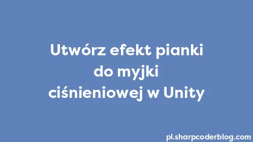 Utwórz efekt pianki do myjki ciśnieniowej w Unity - Thumbnail