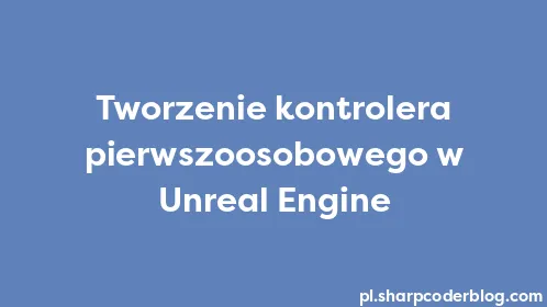 Tworzenie kontrolera pierwszoosobowego w Unreal Engine - Thumbnail