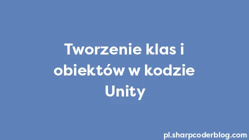 Tworzenie klas i obiektów w kodzie Unity - Thumbnail
