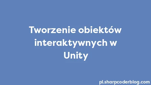 Tworzenie obiektów interaktywnych w Unity - Thumbnail