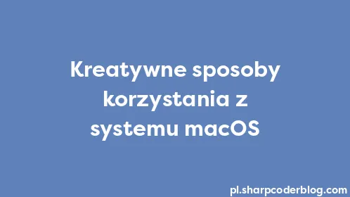 Kreatywne sposoby korzystania z systemu macOS - Thumbnail