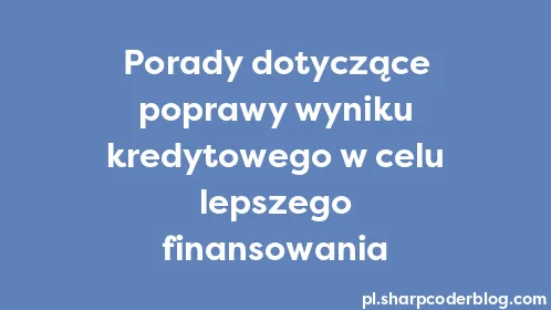 Porady dotyczące poprawy wyniku kredytowego w celu lepszego finansowania - Thumbnail