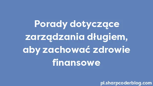 Porady dotyczące zarządzania długiem, aby zachować zdrowie finansowe - Thumbnail