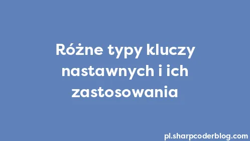 Różne typy kluczy nastawnych i ich zastosowania - Thumbnail