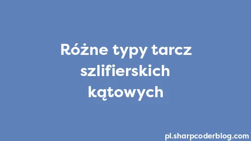 Różne typy tarcz szlifierskich kątowych - Thumbnail