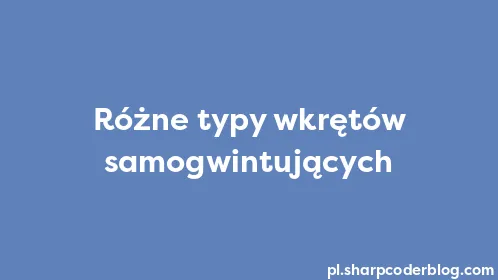 Różne typy wkrętów samogwintujących - Thumbnail