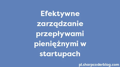 Efektywne zarządzanie przepływami pieniężnymi w startupach - Thumbnail