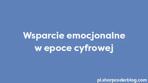 Wsparcie emocjonalne w epoce cyfrowej - Thumbnail