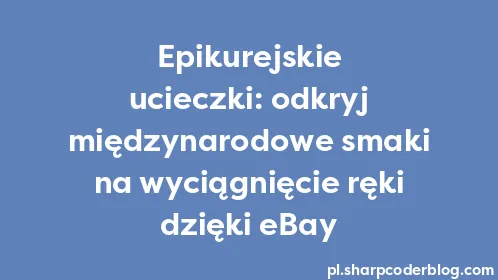 Epikurejskie ucieczki: odkryj międzynarodowe smaki na wyciągnięcie ręki dzięki eBay - Thumbnail