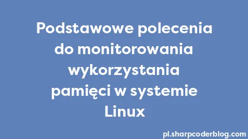 Podstawowe polecenia do monitorowania wykorzystania pamięci w systemie Linux - Thumbnail