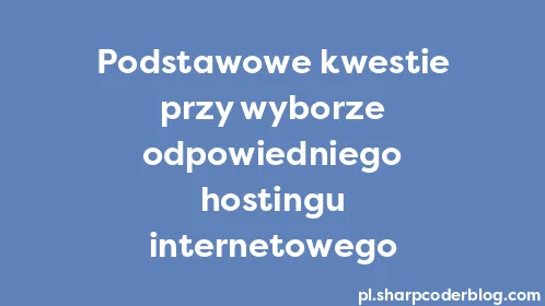 Podstawowe kwestie przy wyborze odpowiedniego hostingu internetowego - Thumbnail