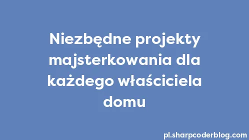 Niezbędne projekty majsterkowania dla każdego właściciela domu - Thumbnail